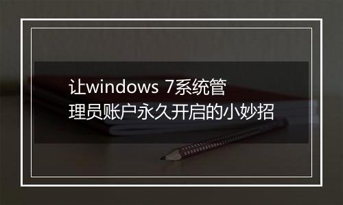 让windows 7系统管理员账户永久开启的小妙招