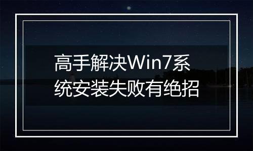高手解决Win7系统安装失败有绝招