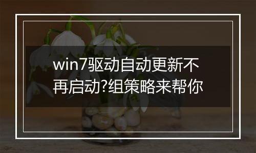 win7驱动自动更新不再启动?组策略来帮你
