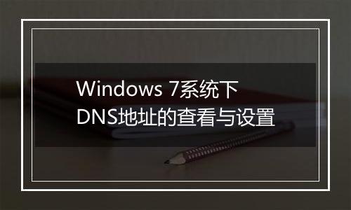 Windows 7系统下DNS地址的查看与设置