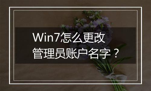 Win7怎么更改管理员账户名字？