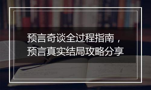 预言奇谈全过程指南，预言真实结局攻略分享