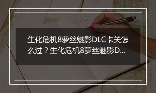 生化危机8萝丝魅影DLC卡关怎么过？生化危机8萝丝魅影D...