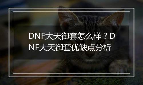 DNF大天御套怎么样？DNF大天御套优缺点分析
