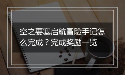 空之要塞启航冒险手记怎么完成？完成奖励一览