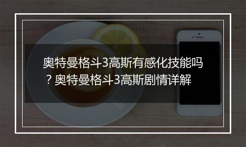 奥特曼格斗3高斯有感化技能吗？奥特曼格斗3高斯剧情详...