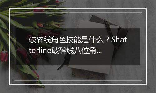 破碎线角色技能是什么？Shatterline破碎线八位角色技能...
