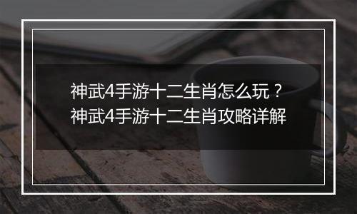 神武4手游十二生肖怎么玩？神武4手游十二生肖攻略详解