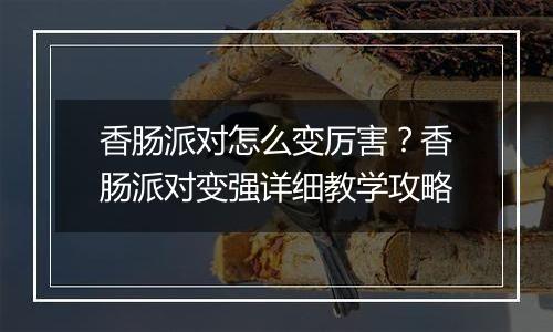 香肠派对怎么变厉害？香肠派对变强详细教学攻略