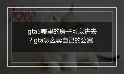 gta5哪里的房子可以进去？gta怎么卖自己的公寓