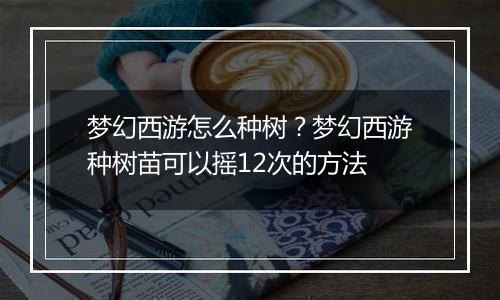 梦幻西游怎么种树？梦幻西游种树苗可以摇12次的方法
