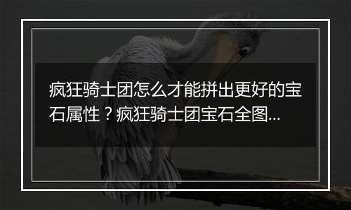 疯狂骑士团怎么才能拼出更好的宝石属性？疯狂骑士团宝...