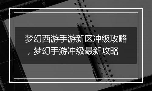 梦幻西游手游新区冲级攻略，梦幻手游冲级最新攻略