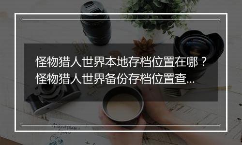 怪物猎人世界本地存档位置在哪？怪物猎人世界备份存档...