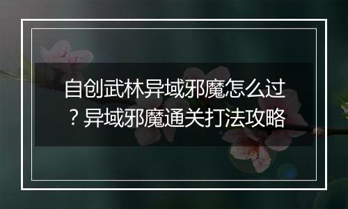 自创武林异域邪魔怎么过？异域邪魔通关打法攻略