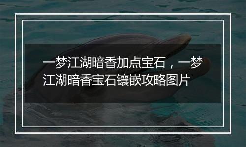一梦江湖暗香加点宝石，一梦江湖暗香宝石镶嵌攻略图片