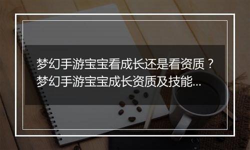 梦幻手游宝宝看成长还是看资质？梦幻手游宝宝成长资质...