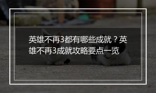 英雄不再3都有哪些成就？英雄不再3成就攻略要点一览