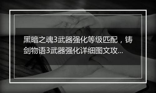 黑暗之魂3武器强化等级匹配，铸剑物语3武器强化详细图...