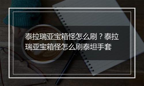 泰拉瑞亚宝箱怪怎么刷？泰拉瑞亚宝箱怪怎么刷泰坦手套