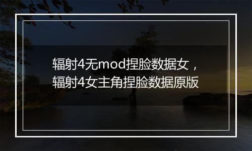 辐射4无mod捏脸数据女，辐射4女主角捏脸数据原版