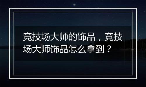竞技场大师的饰品，竞技场大师饰品怎么拿到？