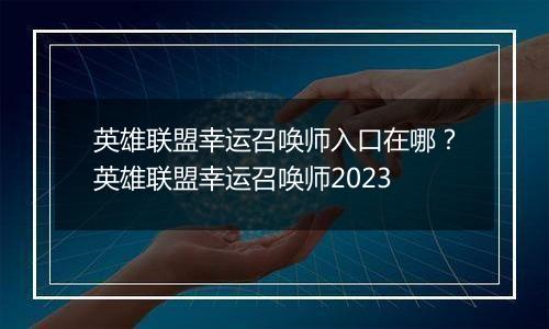 英雄联盟幸运召唤师入口在哪？英雄联盟幸运召唤师2023