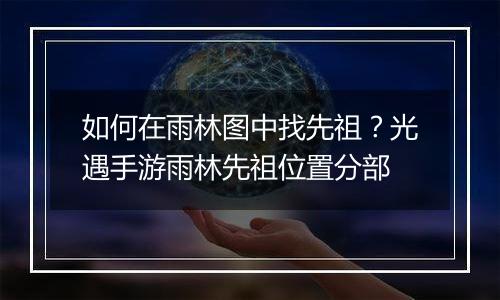 如何在雨林图中找先祖？光遇手游雨林先祖位置分部