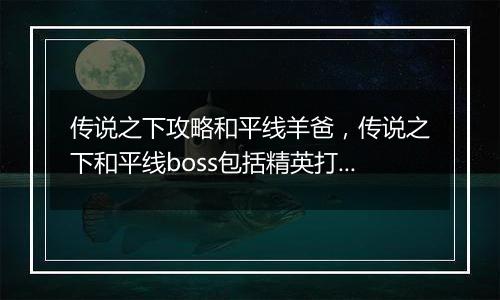 传说之下攻略和平线羊爸，传说之下和平线boss包括精英...
