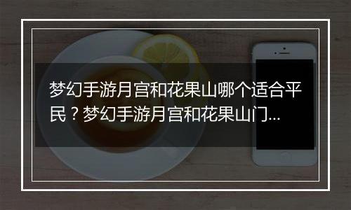 梦幻手游月宫和花果山哪个适合平民？梦幻手游月宫和花...
