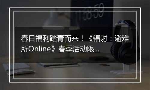 春日福利踏青而来！《辐射：避难所Online》春季活动限...