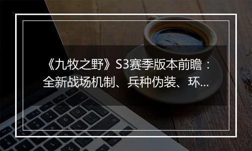 《九牧之野》S3赛季版本前瞻：全新战场机制、兵种伪装...